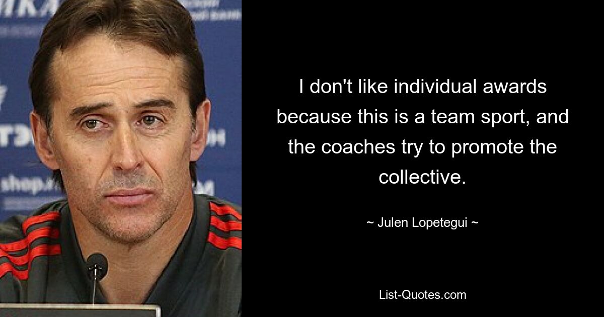 I don't like individual awards because this is a team sport, and the coaches try to promote the collective. — © Julen Lopetegui