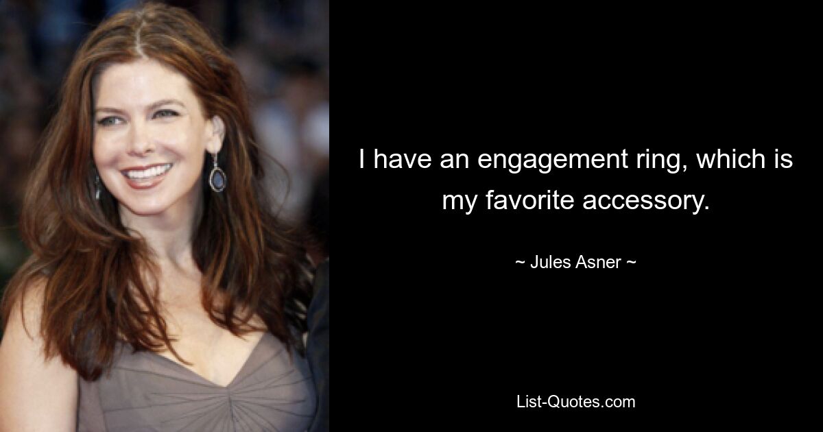 I have an engagement ring, which is my favorite accessory. — © Jules Asner