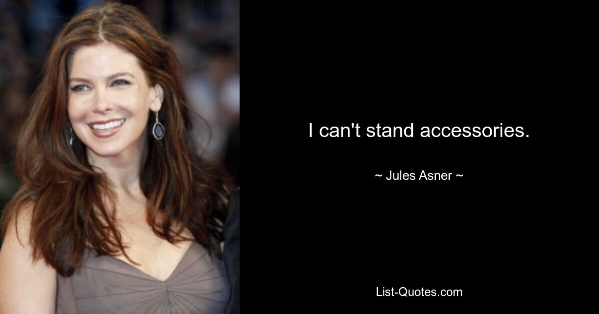 I can't stand accessories. — © Jules Asner