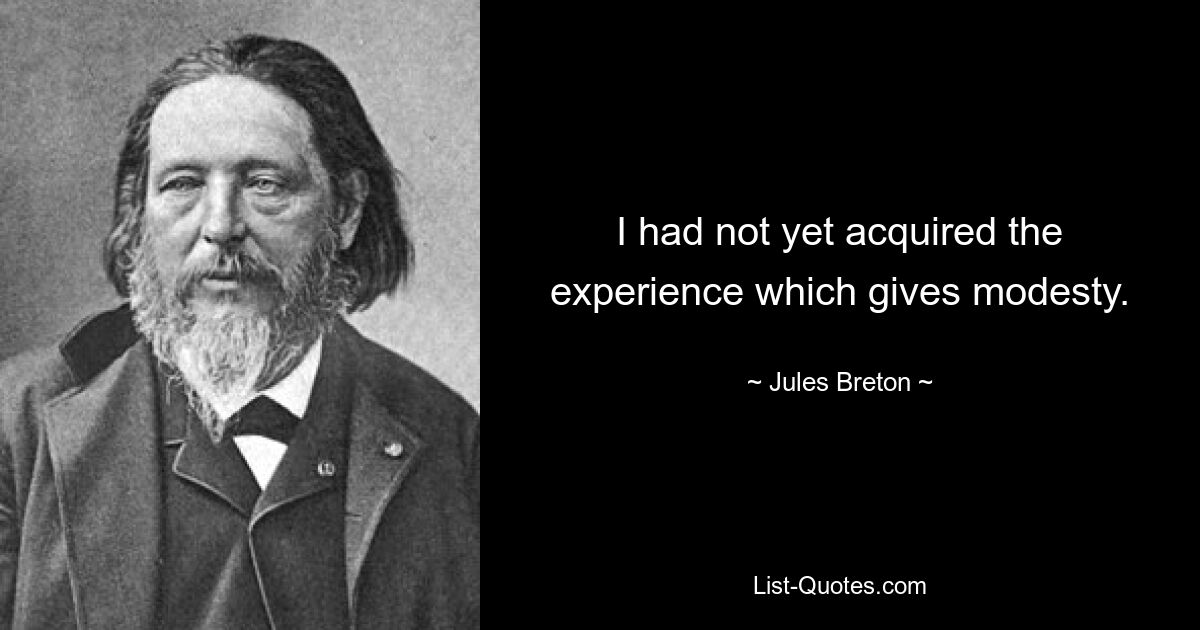 I had not yet acquired the experience which gives modesty. — © Jules Breton
