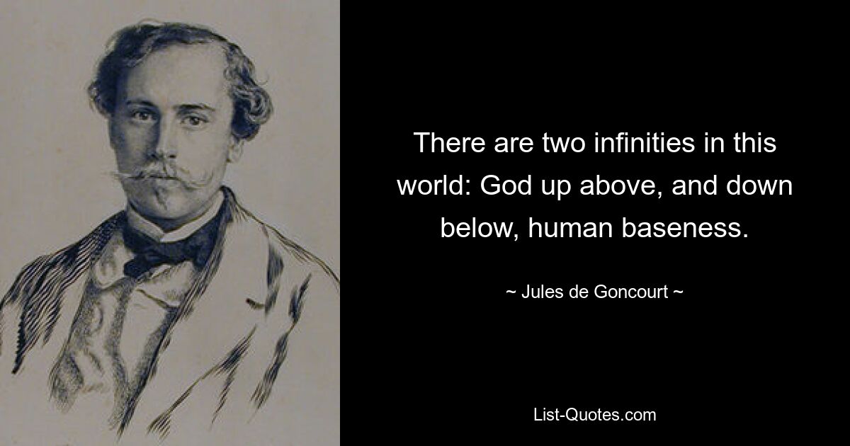 В этом мире есть две бесконечности: Бог вверху и внизу, человеческая низость. — © Жюль де Гонкур 