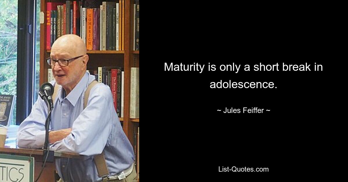 Maturity is only a short break in adolescence. — © Jules Feiffer