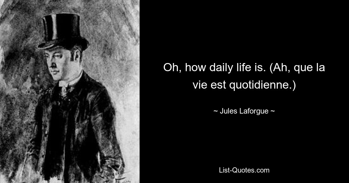 Oh, how daily life is. (Ah, que la vie est quotidienne.) — © Jules Laforgue