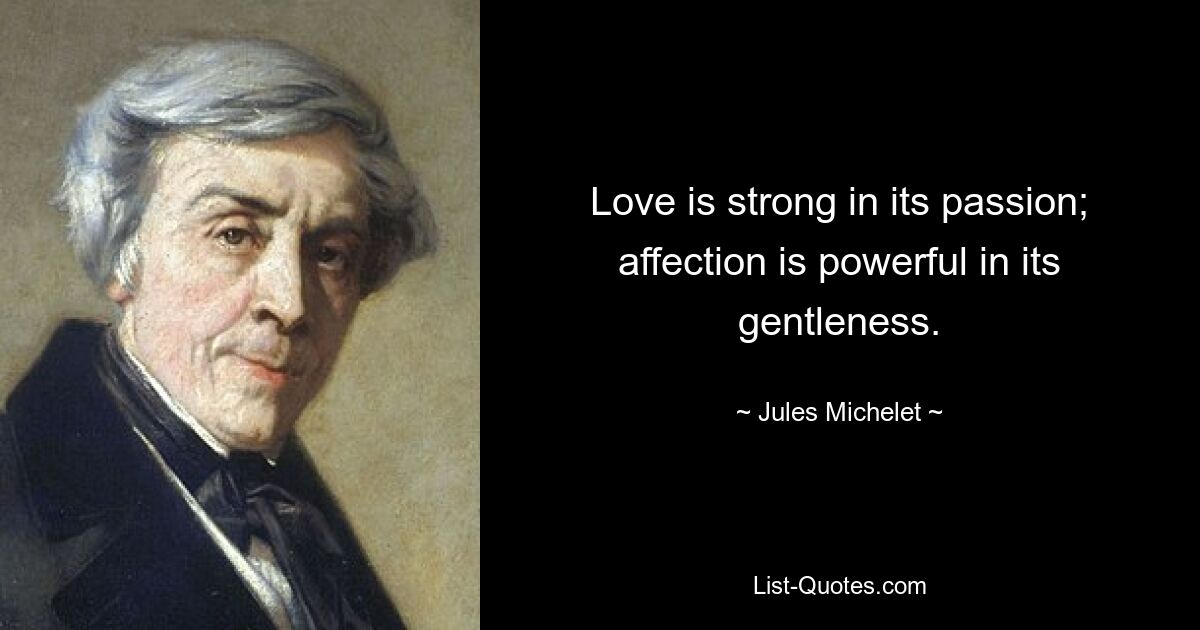 Love is strong in its passion; affection is powerful in its gentleness. — © Jules Michelet