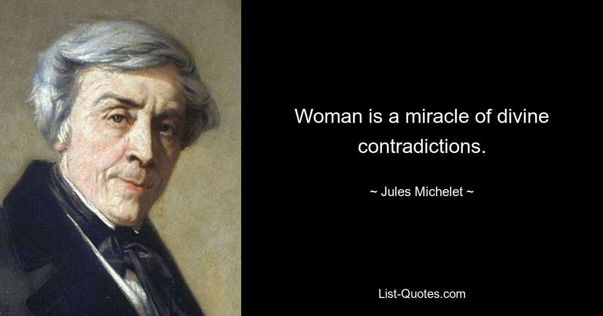 Woman is a miracle of divine contradictions. — © Jules Michelet