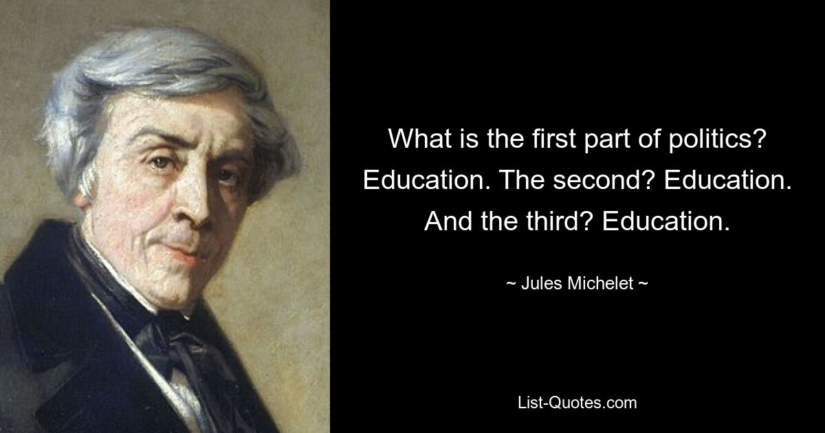 What is the first part of politics? Education. The second? Education. And the third? Education. — © Jules Michelet