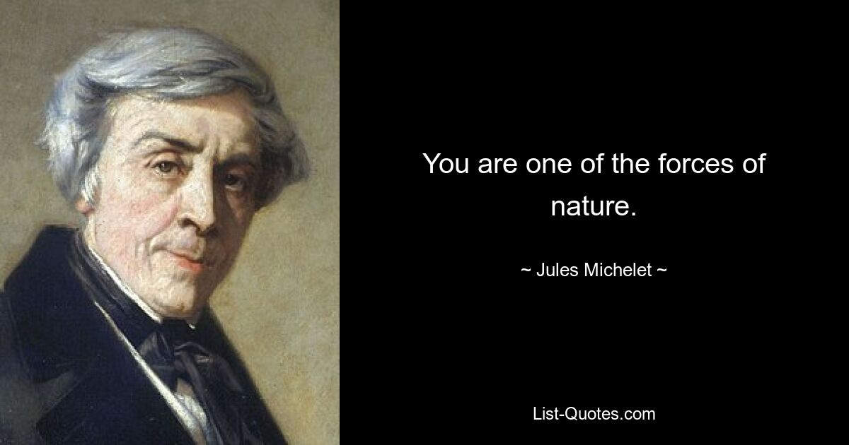 You are one of the forces of nature. — © Jules Michelet