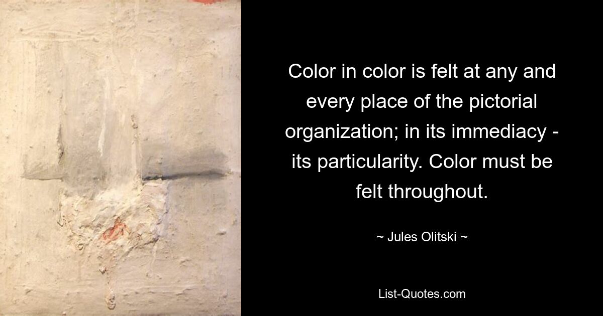 Color in color is felt at any and every place of the pictorial organization; in its immediacy - its particularity. Color must be felt throughout. — © Jules Olitski