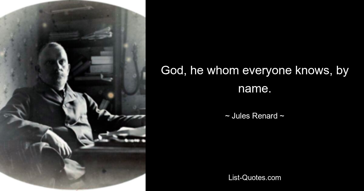 God, he whom everyone knows, by name. — © Jules Renard