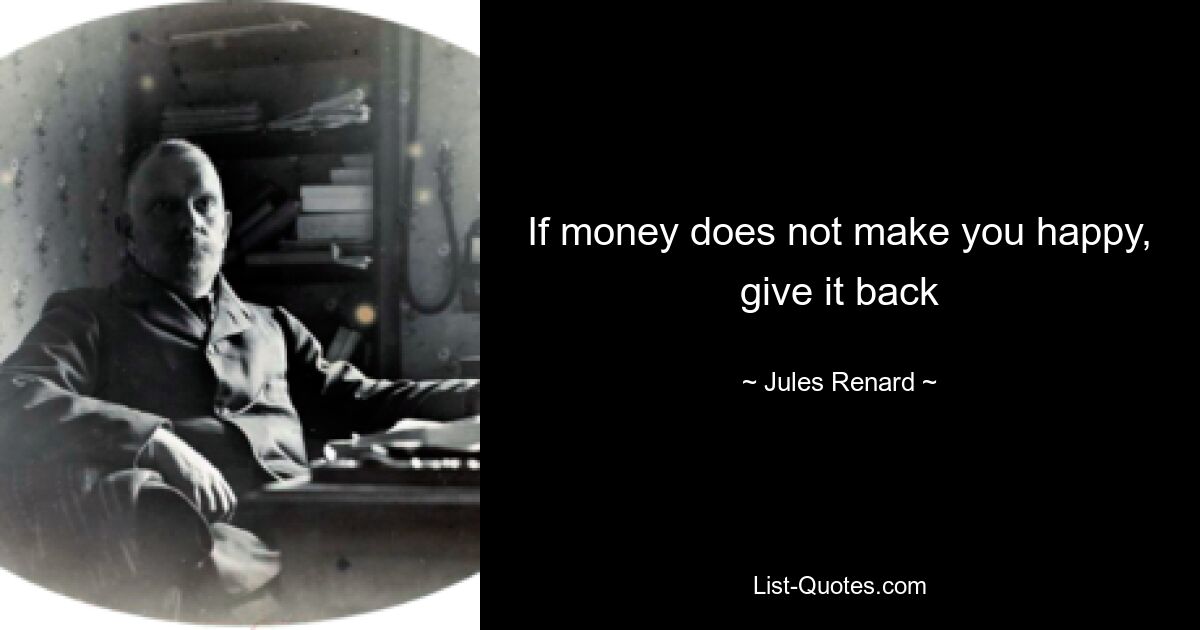 If money does not make you happy, give it back — © Jules Renard