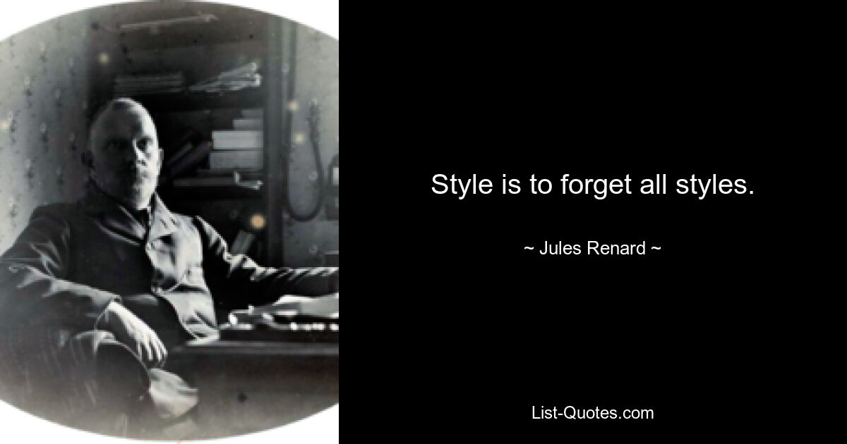 Style is to forget all styles. — © Jules Renard