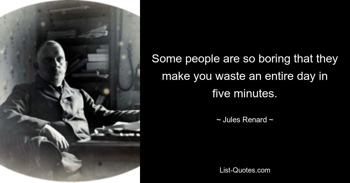 Some people are so boring that they make you waste an entire day in five minutes. — © Jules Renard