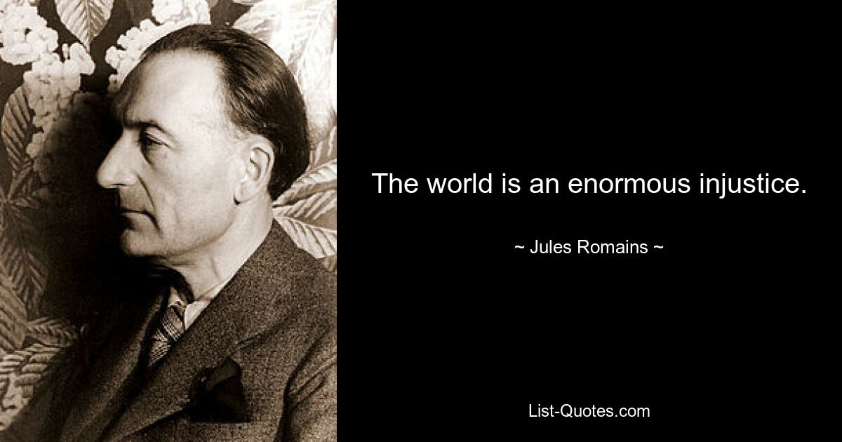 The world is an enormous injustice. — © Jules Romains