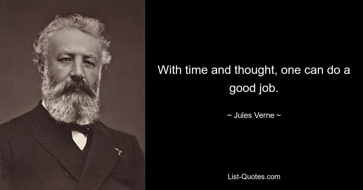 With time and thought, one can do a good job. — © Jules Verne