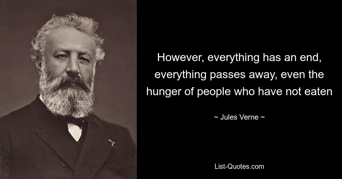 However, everything has an end, everything passes away, even the hunger of people who have not eaten — © Jules Verne