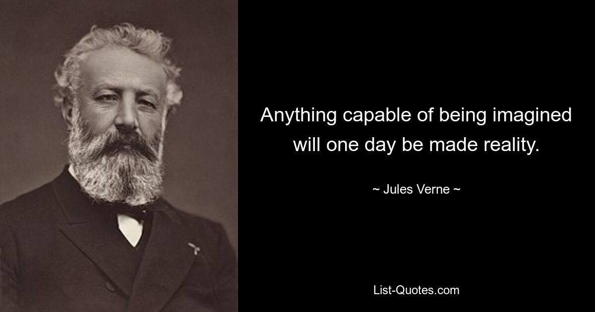 Anything capable of being imagined will one day be made reality. — © Jules Verne