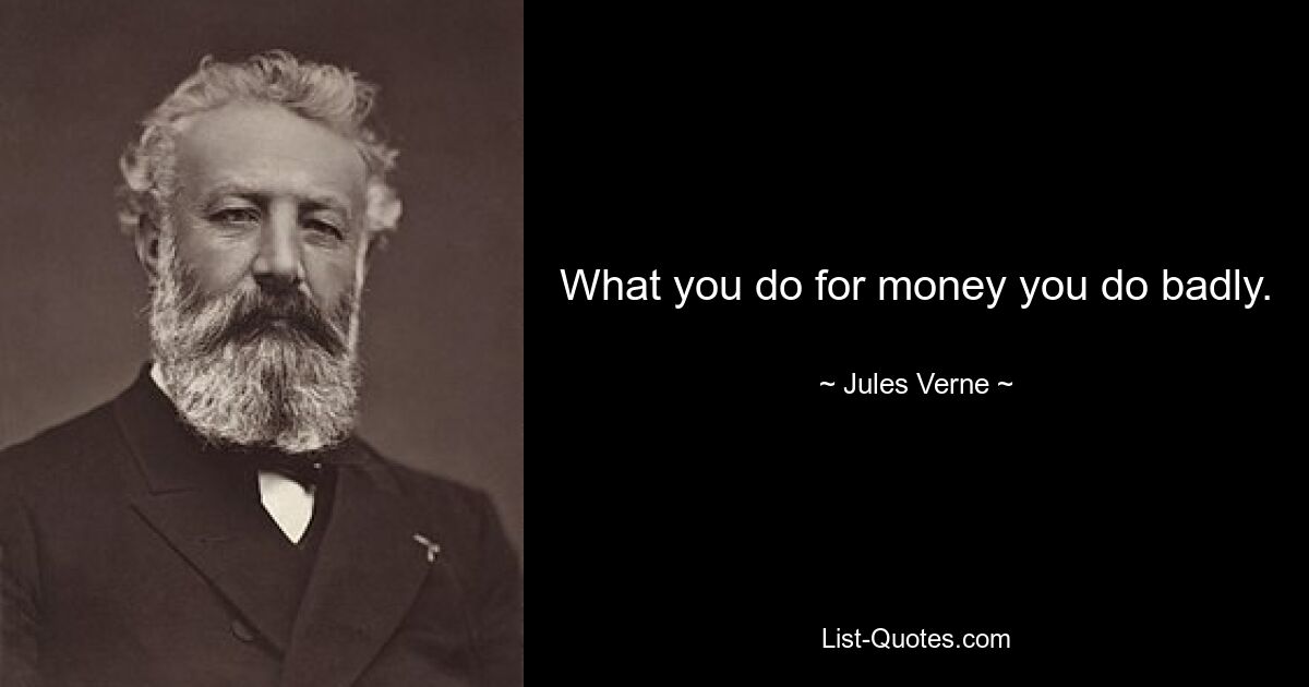 What you do for money you do badly. — © Jules Verne