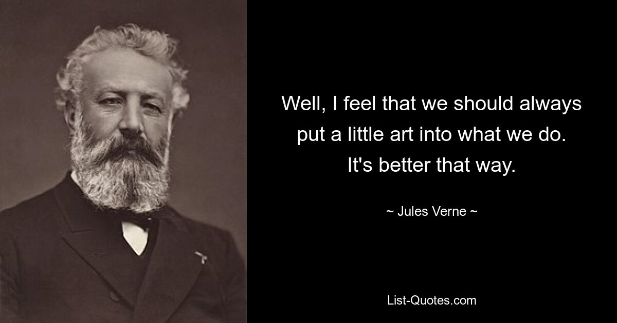 Well, I feel that we should always put a little art into what we do. It's better that way. — © Jules Verne