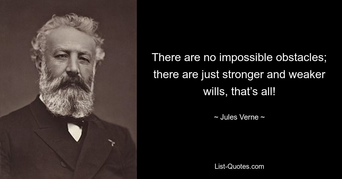 There are no impossible obstacles; there are just stronger and weaker wills, that’s all! — © Jules Verne