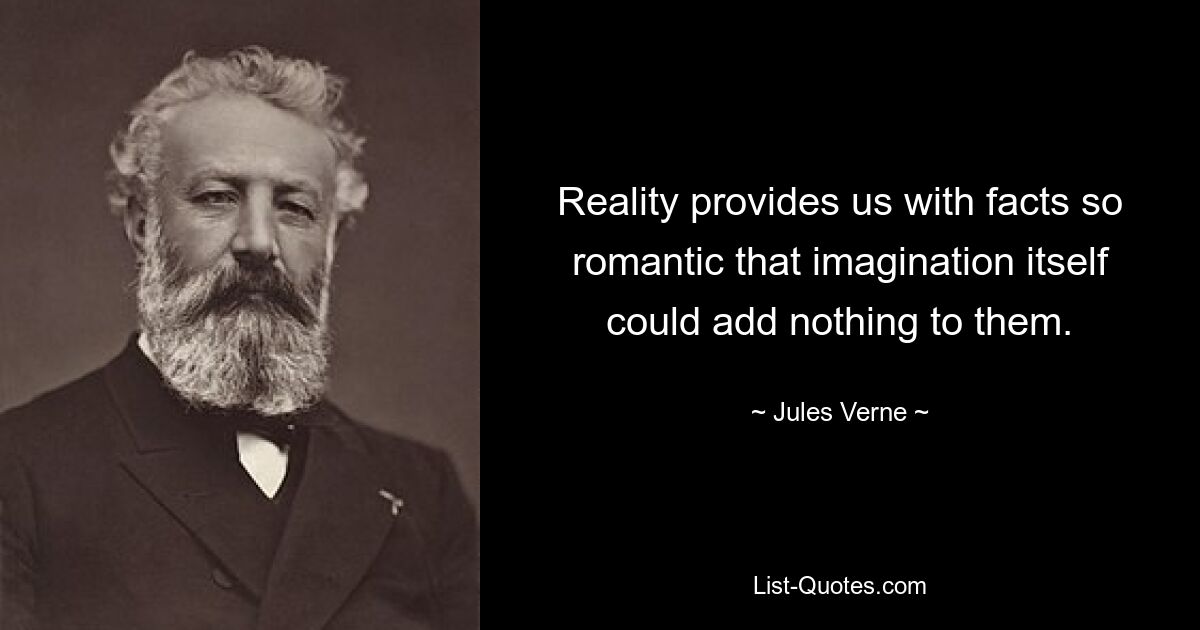 Reality provides us with facts so romantic that imagination itself could add nothing to them. — © Jules Verne