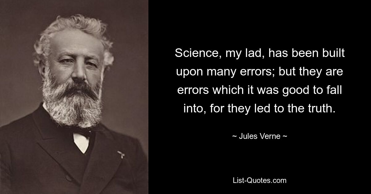 Science, my lad, has been built upon many errors; but they are errors which it was good to fall into, for they led to the truth. — © Jules Verne