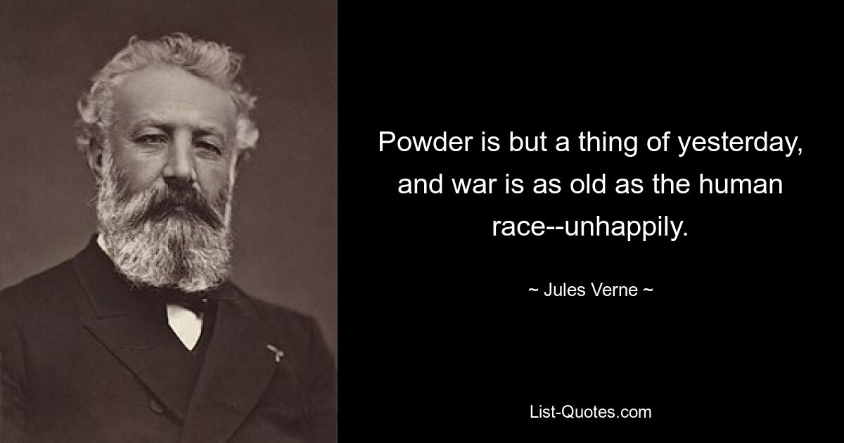 Powder is but a thing of yesterday, and war is as old as the human race--unhappily. — © Jules Verne