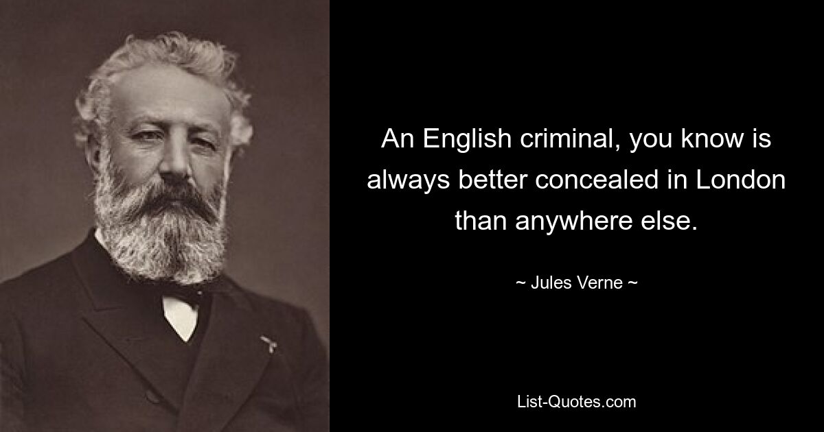 An English criminal, you know is always better concealed in London than anywhere else. — © Jules Verne