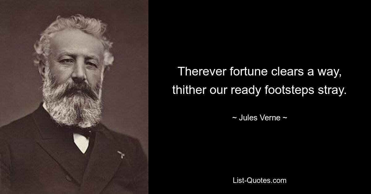 Therever fortune clears a way, thither our ready footsteps stray. — © Jules Verne