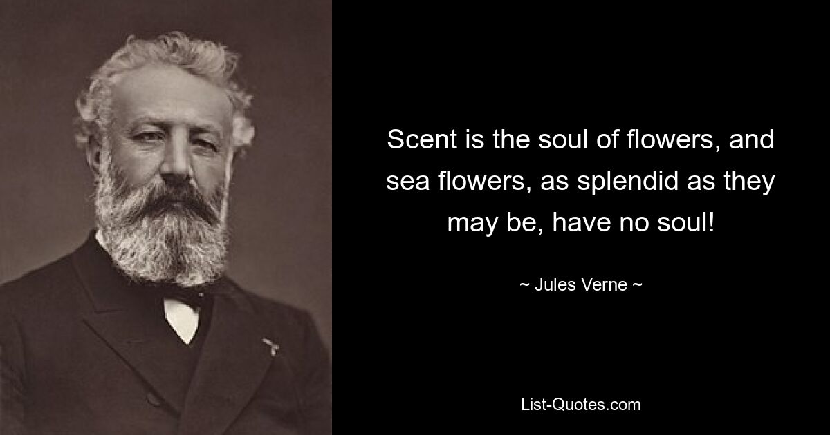 Scent is the soul of flowers, and sea flowers, as splendid as they may be, have no soul! — © Jules Verne