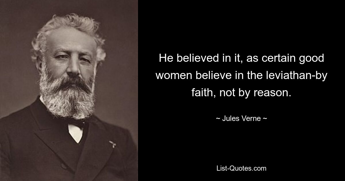 He believed in it, as certain good women believe in the leviathan-by faith, not by reason. — © Jules Verne