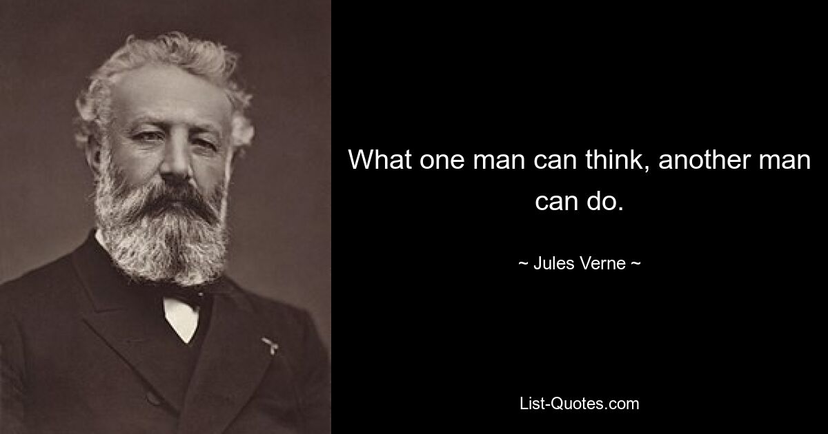 What one man can think, another man can do. — © Jules Verne