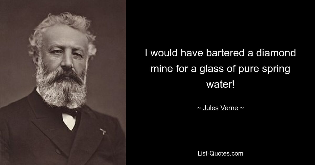 I would have bartered a diamond mine for a glass of pure spring water! — © Jules Verne