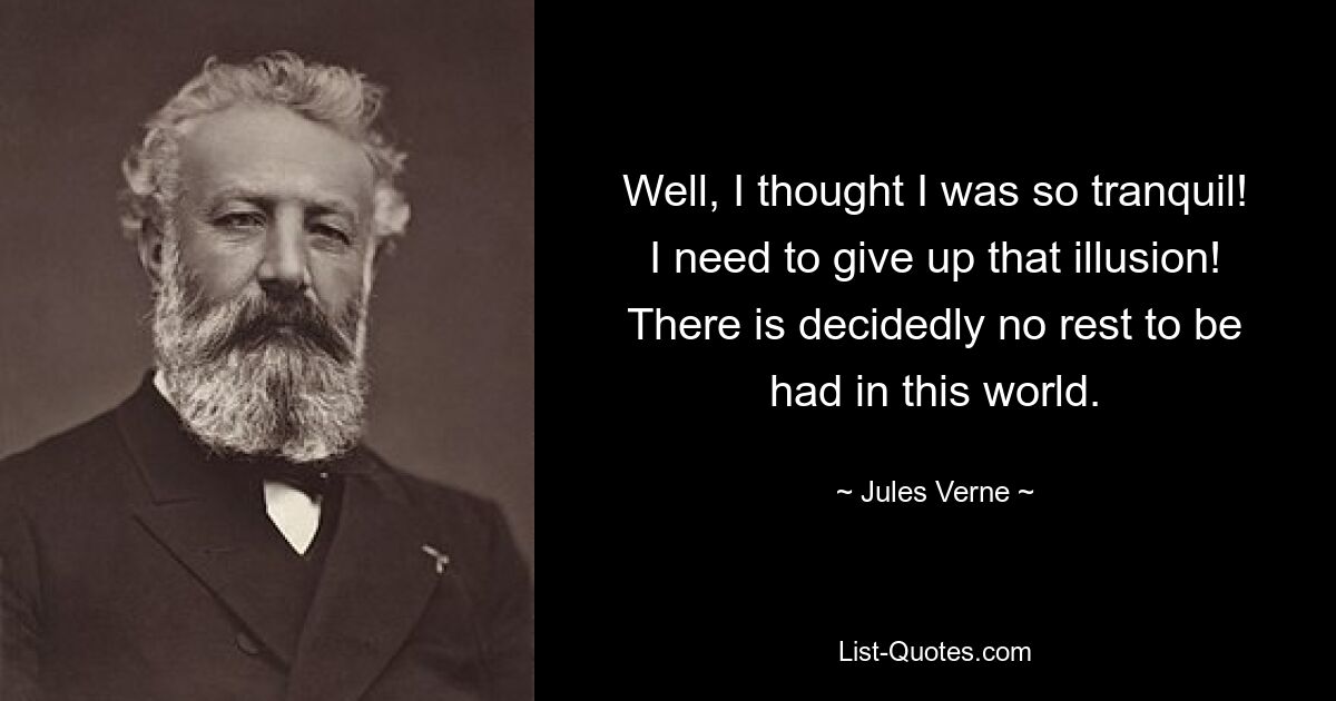 Well, I thought I was so tranquil! I need to give up that illusion! There is decidedly no rest to be had in this world. — © Jules Verne