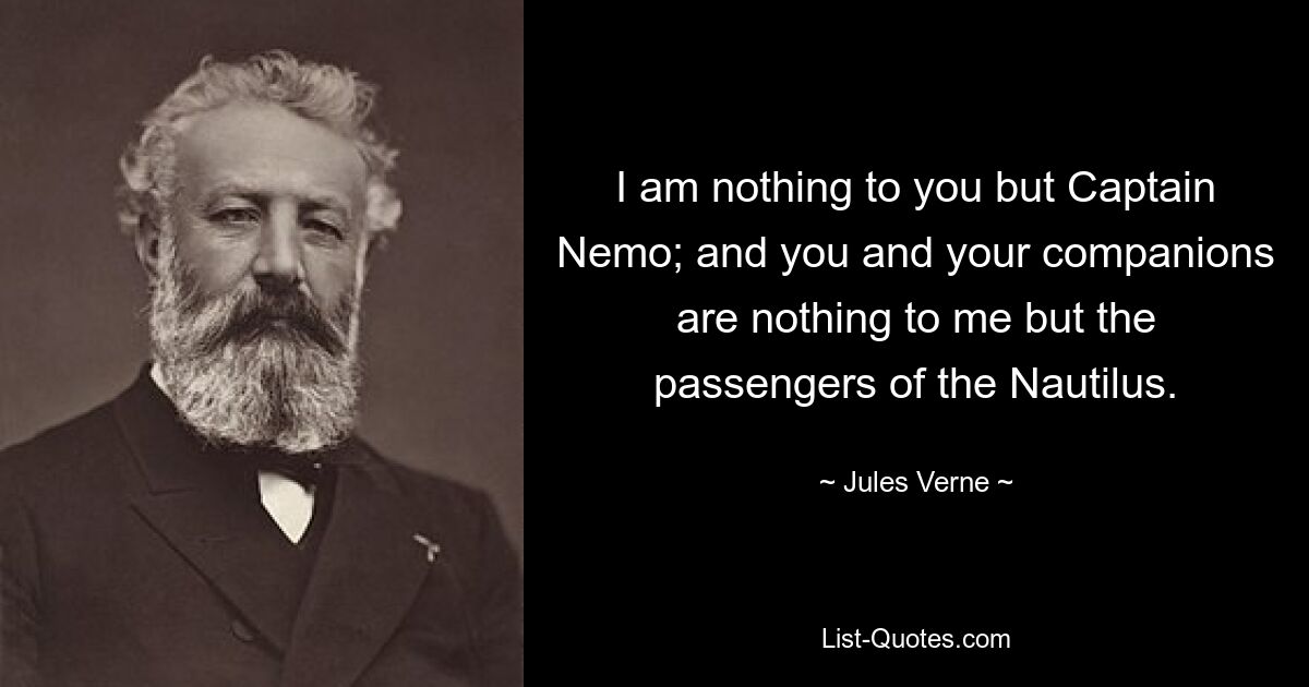 I am nothing to you but Captain Nemo; and you and your companions are nothing to me but the passengers of the Nautilus. — © Jules Verne