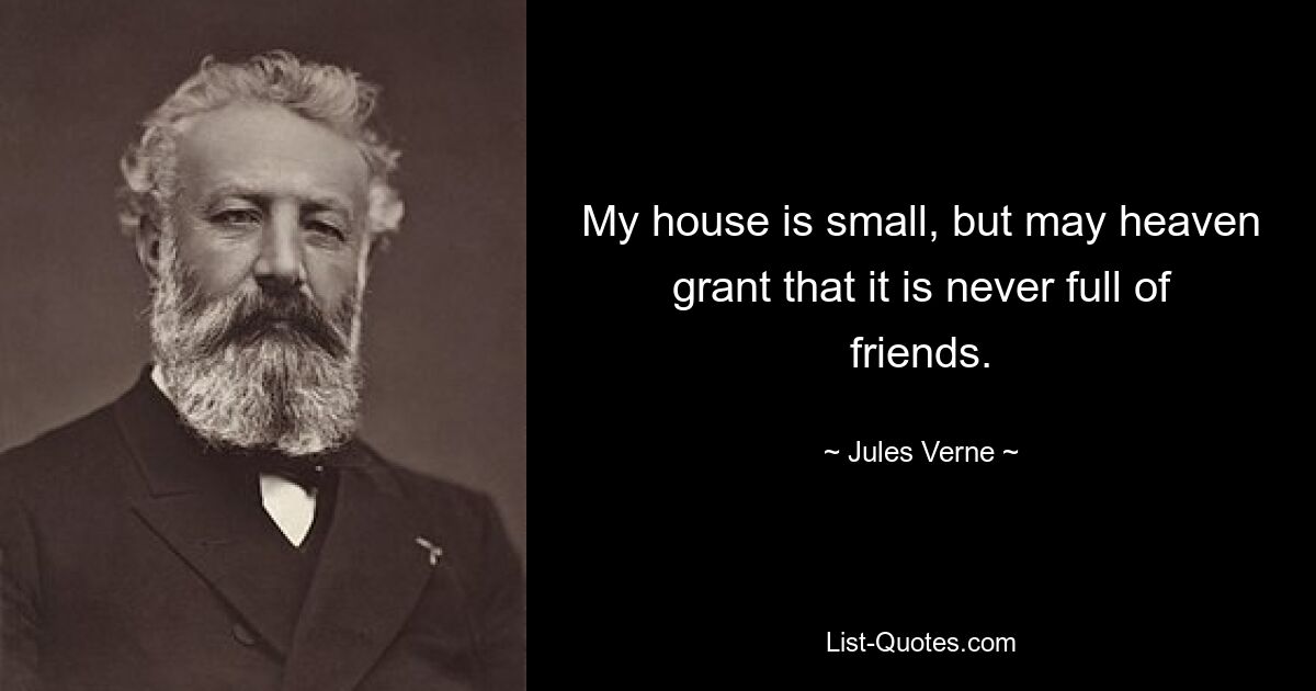 My house is small, but may heaven grant that it is never full of friends. — © Jules Verne