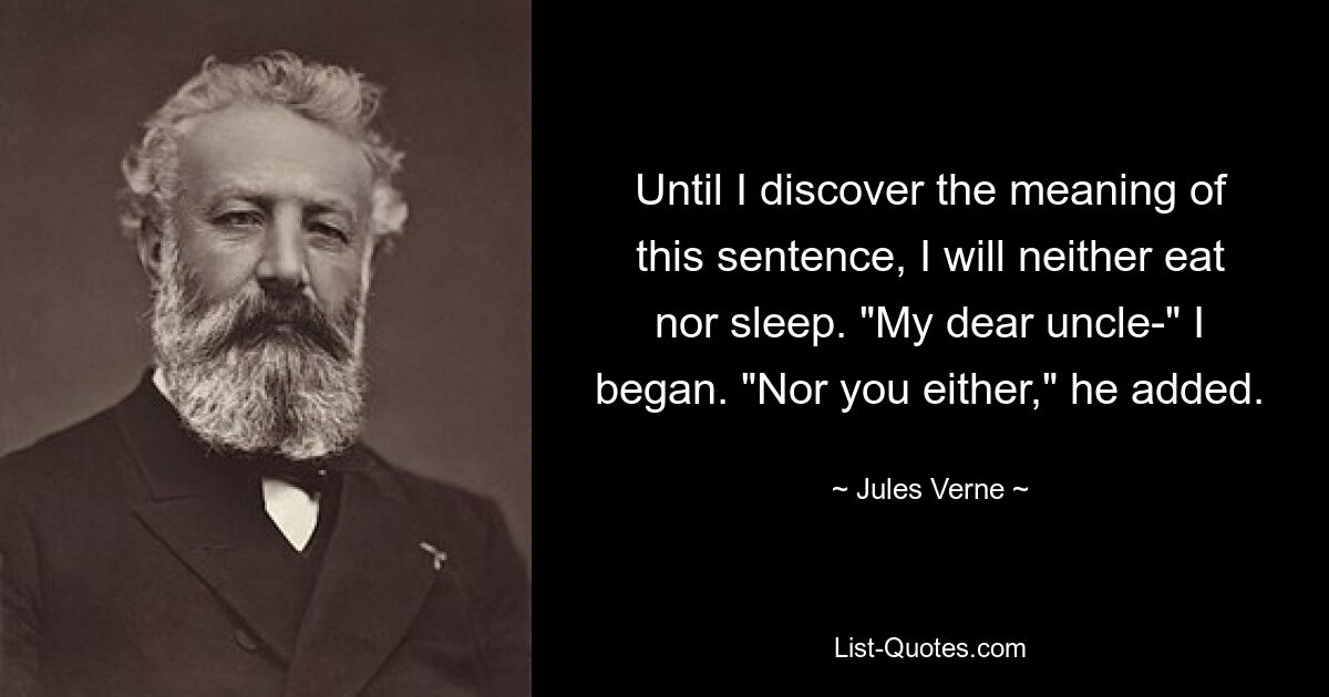 Until I discover the meaning of this sentence, I will neither eat nor sleep. "My dear uncle-" I began. "Nor you either," he added. — © Jules Verne