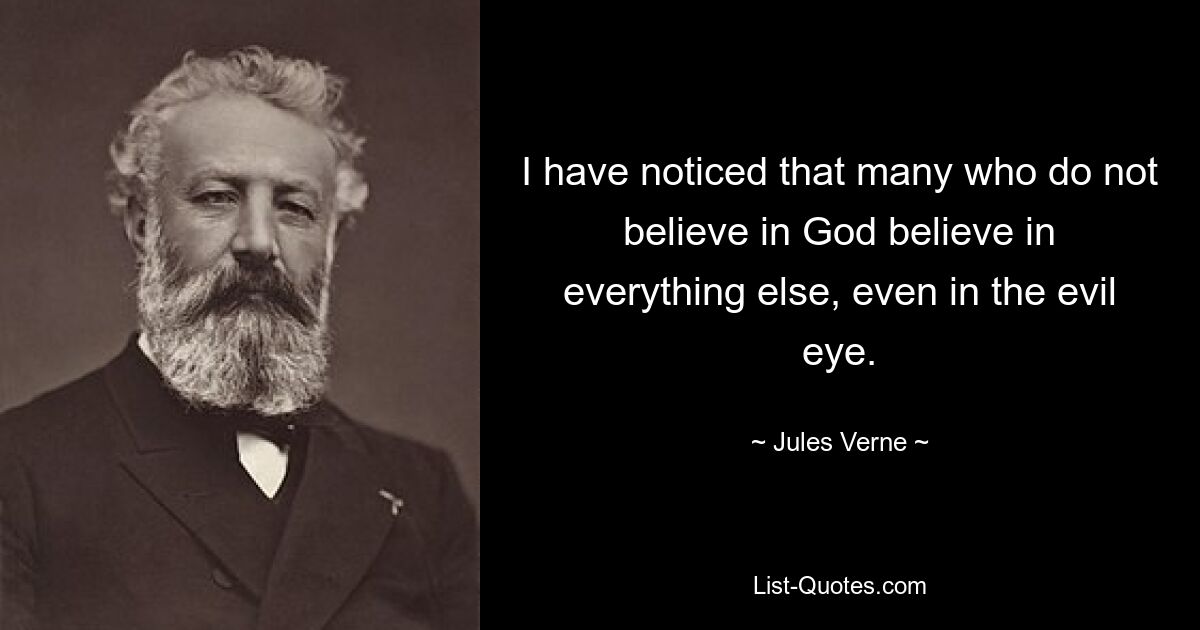 I have noticed that many who do not believe in God believe in everything else, even in the evil eye. — © Jules Verne