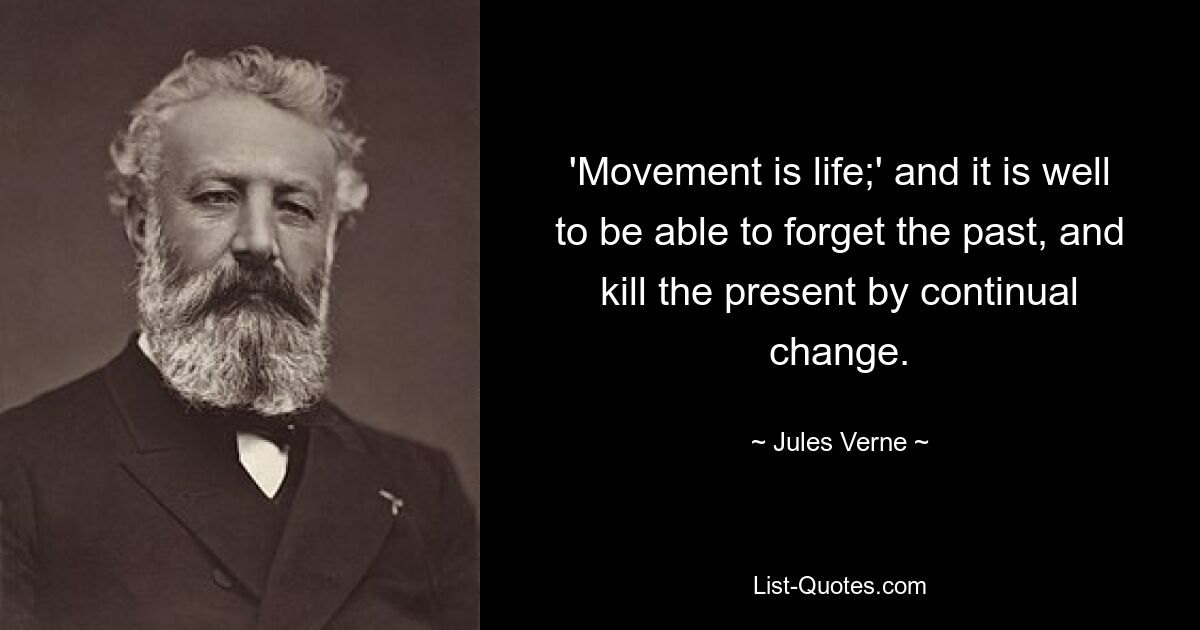 'Movement is life;' and it is well to be able to forget the past, and kill the present by continual change. — © Jules Verne