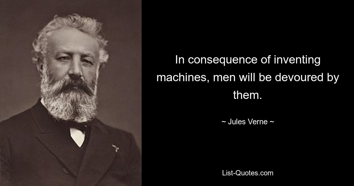 In consequence of inventing machines, men will be devoured by them. — © Jules Verne