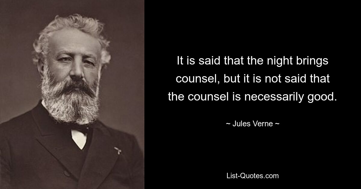 It is said that the night brings counsel, but it is not said that the counsel is necessarily good. — © Jules Verne