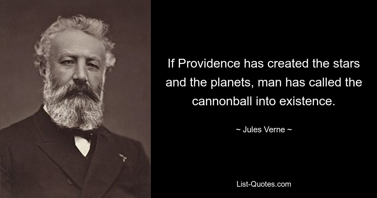 If Providence has created the stars and the planets, man has called the cannonball into existence. — © Jules Verne