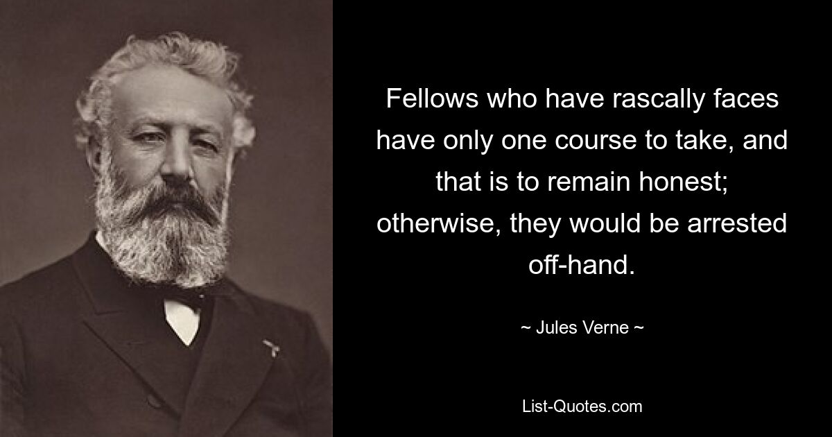 Fellows who have rascally faces have only one course to take, and that is to remain honest; otherwise, they would be arrested off-hand. — © Jules Verne