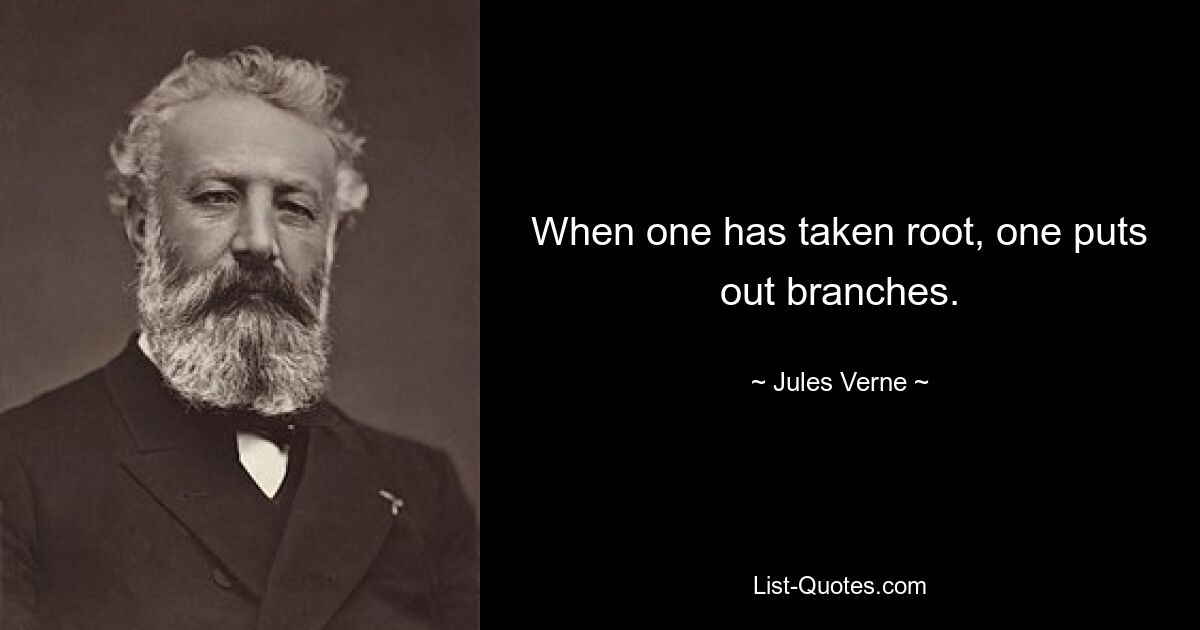 When one has taken root, one puts out branches. — © Jules Verne