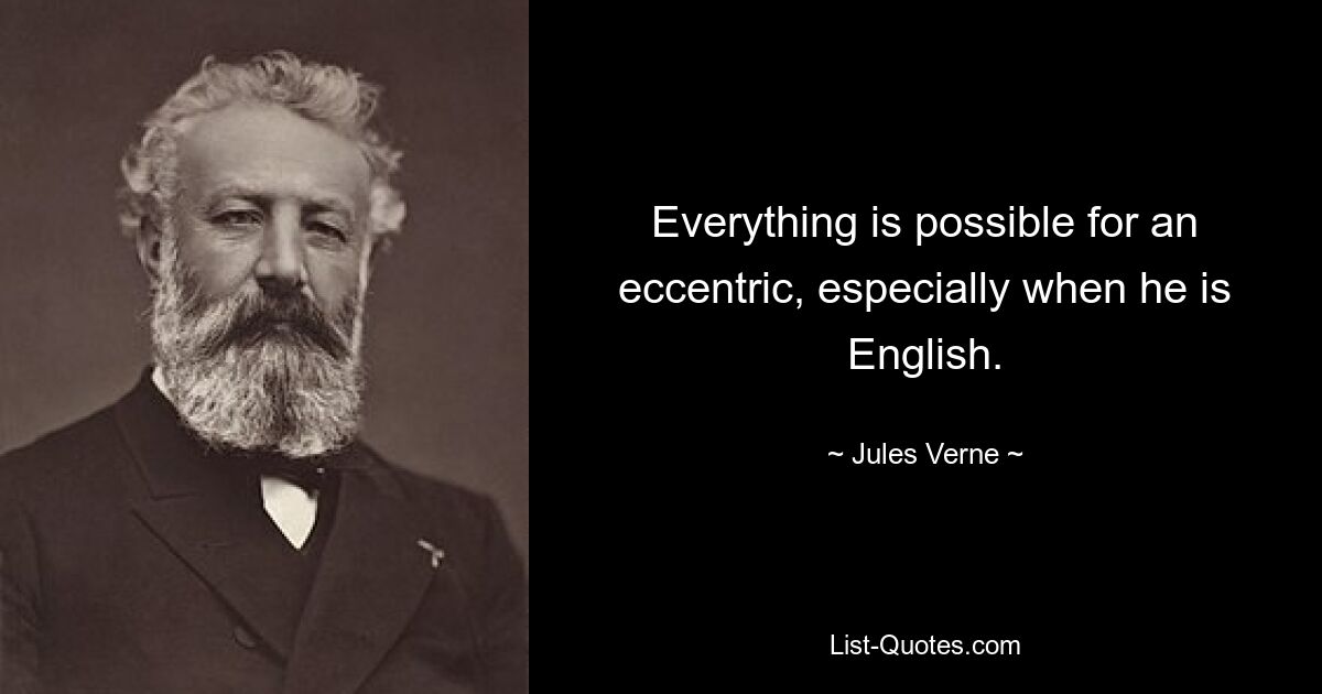 Everything is possible for an eccentric, especially when he is English. — © Jules Verne