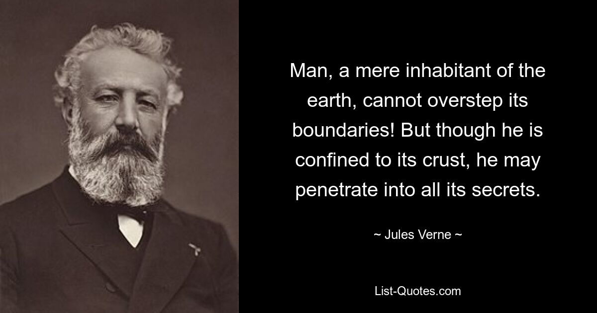 Man, a mere inhabitant of the earth, cannot overstep its boundaries! But though he is confined to its crust, he may penetrate into all its secrets. — © Jules Verne