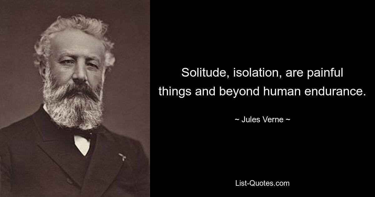 Solitude, isolation, are painful things and beyond human endurance. — © Jules Verne