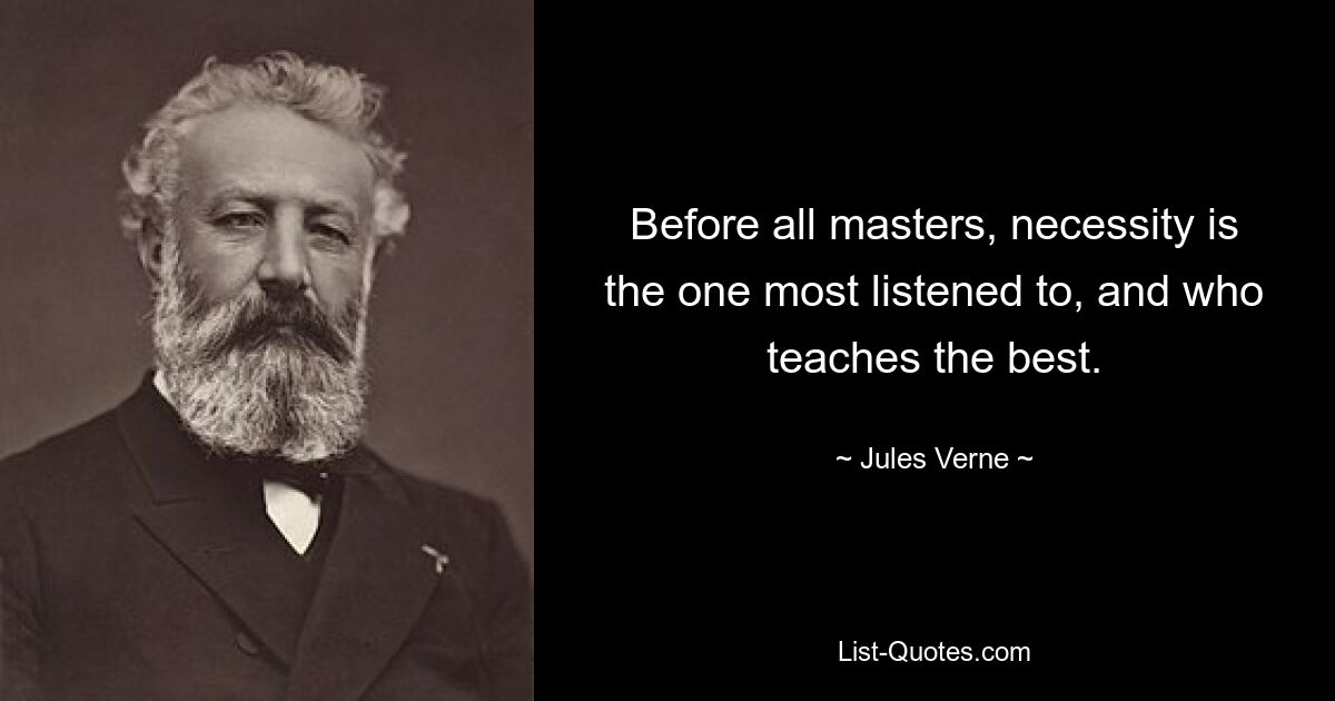 Before all masters, necessity is the one most listened to, and who teaches the best. — © Jules Verne