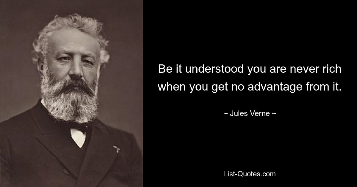 Be it understood you are never rich when you get no advantage from it. — © Jules Verne