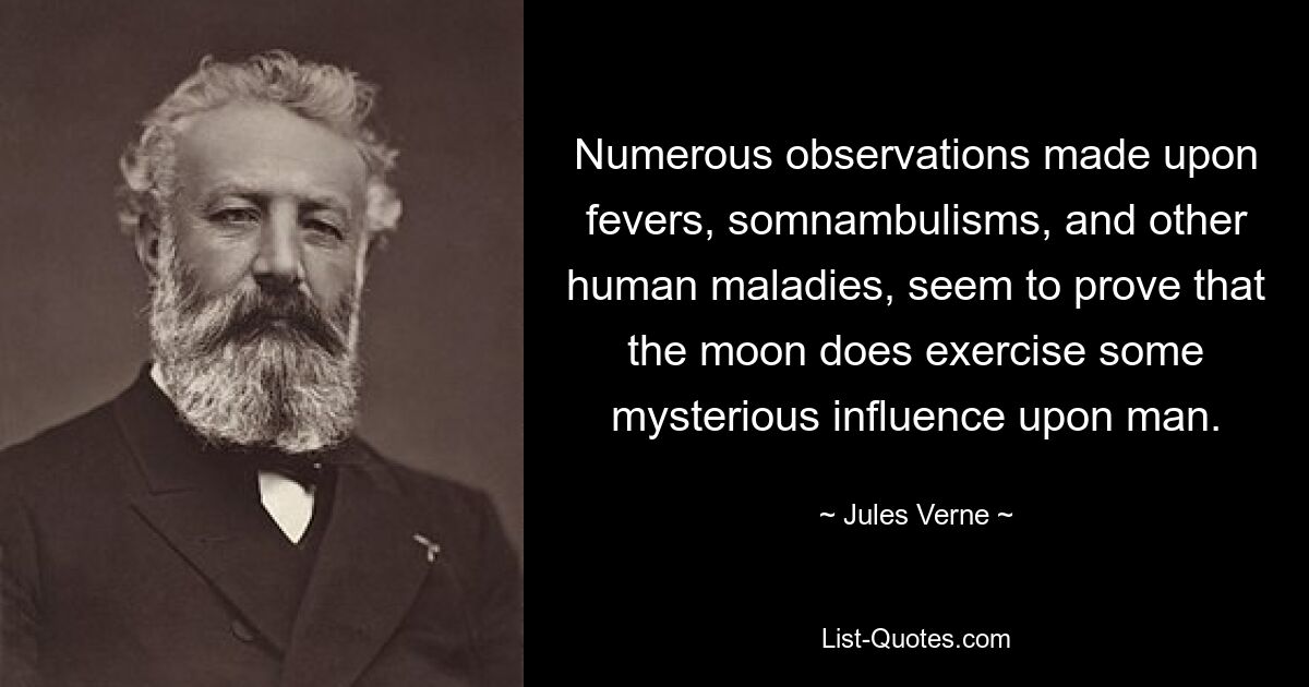 Numerous observations made upon fevers, somnambulisms, and other human maladies, seem to prove that the moon does exercise some mysterious influence upon man. — © Jules Verne