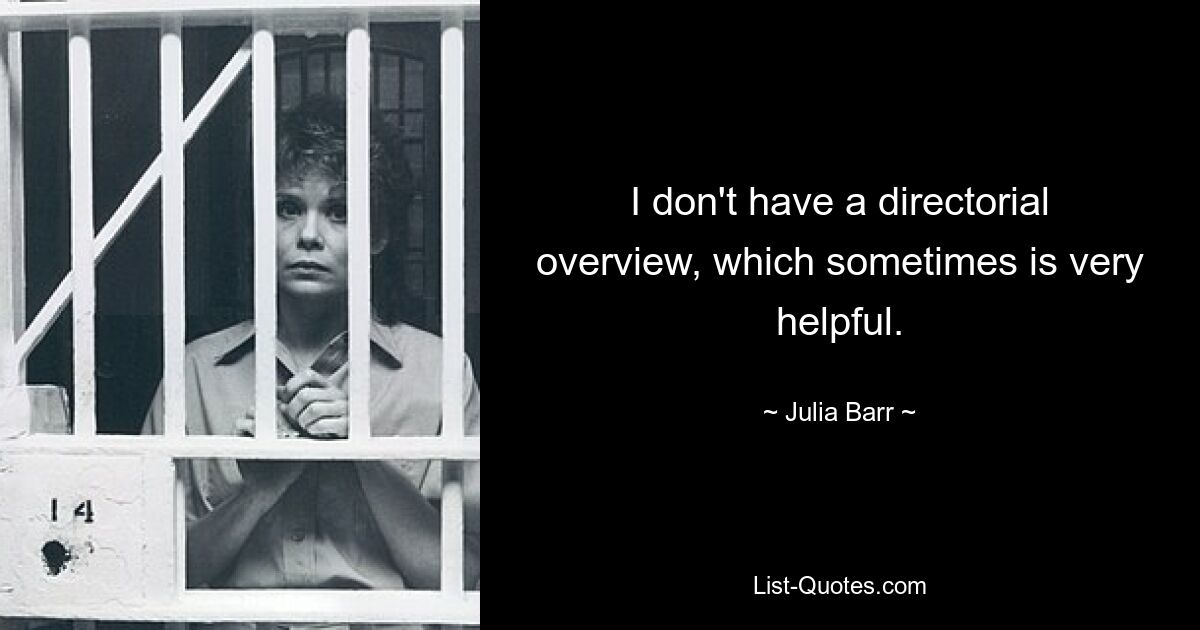 I don't have a directorial overview, which sometimes is very helpful. — © Julia Barr